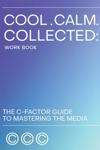 bokomslag Cool. Calm. Collected.: The C-Factor Guide to Mastering the Media