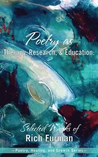 bokomslag Poetry as Therapy, Research, and Education: Selected Works of Rich Furman