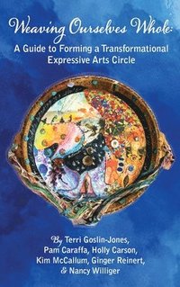 bokomslag Weaving Ourselves Whole: A Guide for Forming a Transformational Expressive Arts Circle