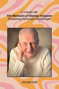 bokomslag A Chaotic Life (Volume 1): The Memoirs of Stanley Krippner, Pioneering Humanistic Psychologist
