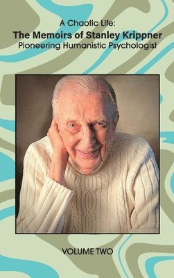 A Chaotic Life (Volume 2): The Memoirs of Stanley Krippner, Pioneering Humanistic Psychologist 1