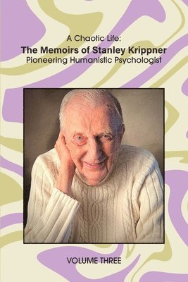 A Chaotic Life (Volume 3): The Memoirs of Stanley Krippner, Pioneering Humanistic Psychologist 1