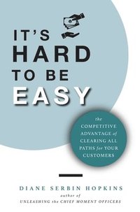 bokomslag It's Hard to be Easy: The Competitive Advantage of Clearing All Paths for Your Customers