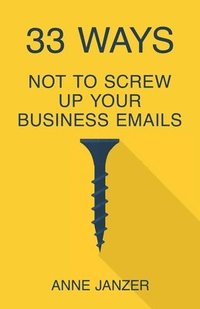 bokomslag 33 Ways Not to Screw Up Your Business Emails