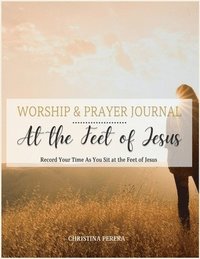 bokomslag At the Feet of Jesus Worship & Prayer Journal