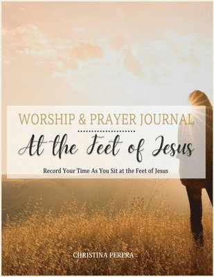 At the Feet of Jesus Worship & Prayer Journal 1