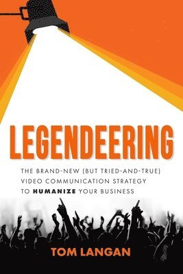 Legendeering: The Brand-New (But Tried and True) Video Communication Strategy to Humanize Your Business 1