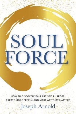 Soulforce: How to Discover Your Artistic Purpose, Create More Freely, and Make Art That Matters 1