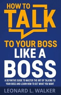 bokomslag How to Talk to Your Boss Like a Boss