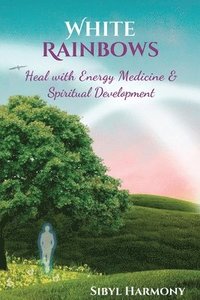 bokomslag White Rainbows: Heal with Energy Medicine & Spiritual Development