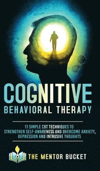 bokomslag Cognitive Behavioral Therapy - 11 Simple CBT Techniques to Strengthen Self-Awareness and Overcome Anxiety, Depression and Intrusive Thoughts