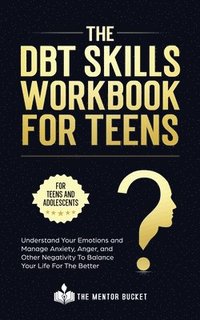 bokomslag The DBT Skills Workbook For Teens - Understand Your Emotions and Manage Anxiety, Anger, and Other Negativity To Balance Your Life For The Better (For Teens and Adolescents)
