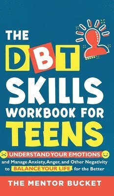 The DBT Skills Workbook For Teens - Understand Your Emotions and Manage Anxiety, Anger, and Other Negativity To Balance Your Life For The Better (For Teens and Adolescents) 1