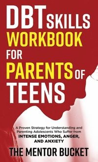 bokomslag DBT Skills Workbook for Parents of Teens - A Proven Strategy for Understanding and Parenting Adolescents Who Suffer from Intense Emotions, Anger, and Anxiety
