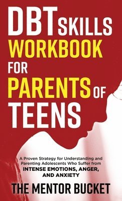 DBT Skills Workbook for Parents of Teens - A Proven Strategy for Understanding and Parenting Adolescents Who Suffer from Intense Emotions, Anger, and Anxiety 1