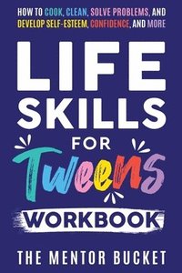 bokomslag Life Skills for Tweens Workbook - How to Cook, Clean, Solve Problems, and Develop Self-Esteem, Confidence, and More Essential Life Skills Every Pre-Teen Needs but Doesn't Learn in School