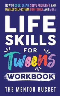 bokomslag Life Skills for Tweens Workbook - How to Cook, Clean, Solve Problems, and Develop Self-Esteem, Confidence, and More Essential Life Skills Every Pre-Teen Needs but Doesn't Learn in School