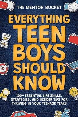 Everything Teen Boys Should Know - 100+ Essential Life Skills, Strategies, and Insider Tips for Thriving in Your Teenage Years 1