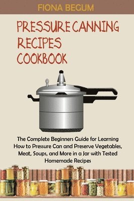 Fiona Begum - Pressure Canning Recipes Cookbook, Häftad