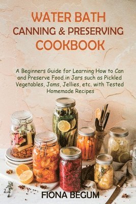 Fiona Begum - Water Bath Canning and Preserving Cookbook, Häftad