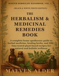 bokomslag The Herbalism & Medicinal Remedies Book: A Complete Home Apothecary Guide to Herbal Medicine, Healing Herbs, and 200+ Time-Tested Plant-Based Recipes