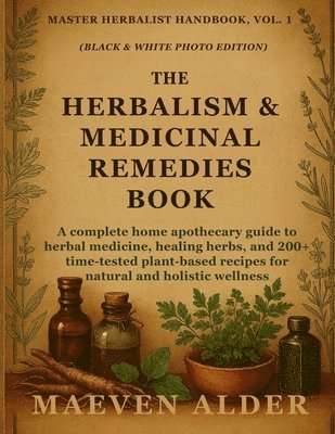 bokomslag The Herbalism & Medicinal Remedies Book: A Complete Home Apothecary Guide to Herbal Medicine, Healing Herbs, and 200+ Time-Tested Plant-Based Recipes