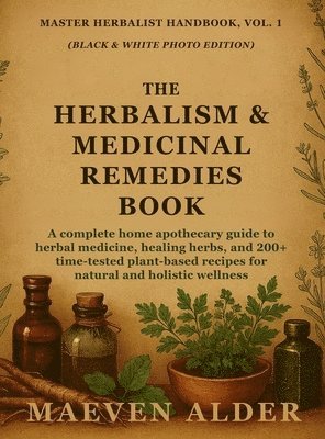 bokomslag The Herbalism & Medicinal Remedies Book: A Complete Home Apothecary Guide to Herbal Medicine, Healing Herbs, and 200+ Time-Tested Plant-Based Recipes