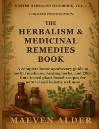 bokomslag The Herbalism & Medicinal Remedies Book: A Complete Home Apothecary Guide to Herbal Medicine, Healing Herbs, and 200+ Time-Tested Plant-Based Recipes