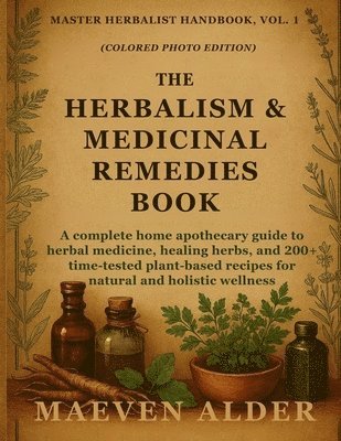 bokomslag The Herbalism & Medicinal Remedies Book: A Complete Home Apothecary Guide to Herbal Medicine, Healing Herbs, and 200+ Time-Tested Plant-Based Recipes