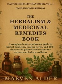 bokomslag The Herbalism & Medicinal Remedies Book: A Complete Home Apothecary Guide to Herbal Medicine, Healing Herbs, and 200+ Time-Tested Plant-Based Recipes