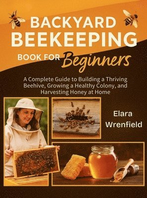 bokomslag Backyard Beekeeping Book for Beginners: A Complete Guide to Building a Thriving Beehive, Growing a Healthy Colony, and Harvesting Honey at Home