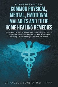 bokomslag A Layman's Guide to Common Physical, Mental, Emotional Maladies and their Home Healing Remedies