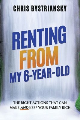bokomslag Renting From My 6-Year-Old; The Right Actions That Can Make And Keep Your Family Rich