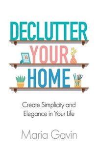 bokomslag Declutter Your Home Create Simplicity And Elegance In Your Life