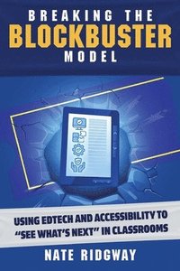 bokomslag Breaking the Blockbuster Model: Using Edtech and Accessibility to "See What's Next" in Classrooms