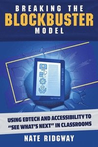 bokomslag Breaking the Blockbuster Model: Using Edtech and Accessibility to 'See What's Next' in Classrooms