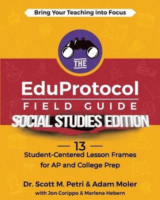 The EduProtocol Field Guide Social Studies Edition: 13 Student-Centered Lesson Frames for AP and College Prep 1