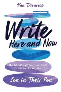 bokomslag Write Here and Now: The Mindful Writing Teacher's Guide to Finding the Zen in Their Pen