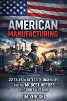 Jim Vinoski - American Manufacturing: 22 Tales of Integrity, Ingenuity, and the Modest Heroes Who Built a Nation, Häftad