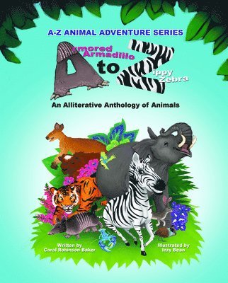 Armored Armadillo to Zippy Zebra: Alliterative Anthology of Animals 1