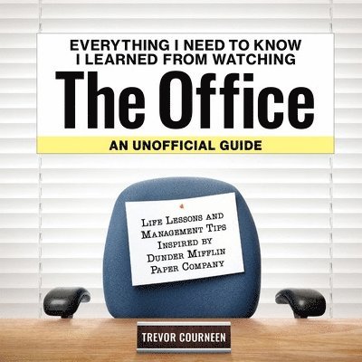 Everything I Need to Know I Learned from Watching the Office: An Unofficial Guide: Life Lessons and Management Tips Inspired by the Dunder Mifflin Pap 1