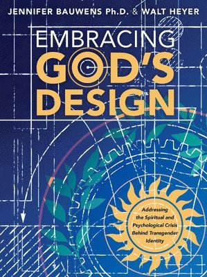 bokomslag Embracing God's Design: Addressing the Spiritual and Psychological Crisis Behind Transgender Identity