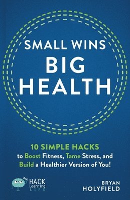 Small Wins, Big Health: 10 Simple Hacks to Boost Fitness, Tame Stress, and Build a Healthier Version of You! 1