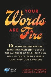 bokomslag Your Words Are Fire: 10 Culturally Responsive Teaching Strategies to Speak the Language of Belonging and Help Students Learn, Express Ideas, and Solve