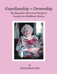 bokomslag Guardianship = Ownership, The Beautiful Life and Cruel Death of Juanita Lee Middleton Martin