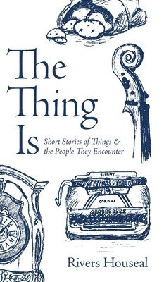 bokomslag The Thing Is: Short Stories of Things and the People They Encounter
