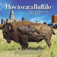 bokomslag How to eat a Buffalo: Recipes Inspired by Our City's Great Iconic Foods