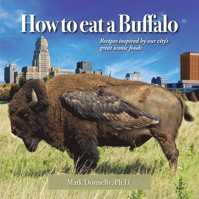 How to eat a Buffalo: Recipes Inspired by Our City's Great Iconic Foods 1