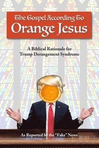 bokomslag The Gospel According to Orange Jesus: A Biblical Rationale for Trump Derangement Syndrome
