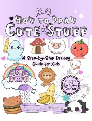 How to Draw Cute Stuff: A Step-By-Step Drawing Guide for Kids 1